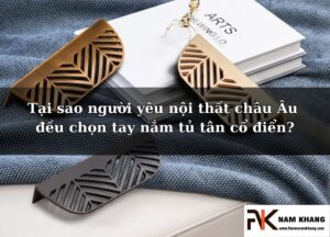 Tại sao người yêu nội thất châu Âu đều chọn tay nắm tủ tân cổ điển?